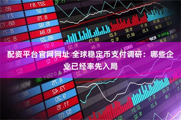 配资平台官网网址 全球稳定币支付调研：哪些企业已经率先入局