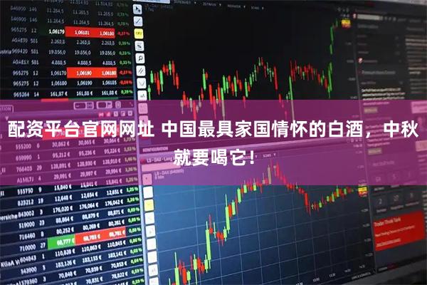 配资平台官网网址 中国最具家国情怀的白酒，中秋就要喝它！
