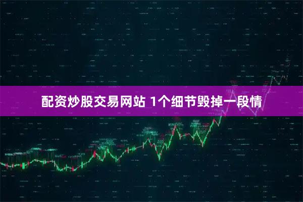 配资炒股交易网站 1个细节毁掉一段情