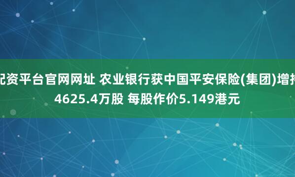 配资平台官网网址 农业银行获中国平安保险(集团)增持4625.4万股 每股作价5.149港元