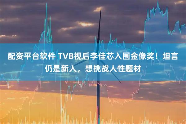 配资平台软件 TVB视后李佳芯入围金像奖！坦言仍是新人，想挑战人性题材