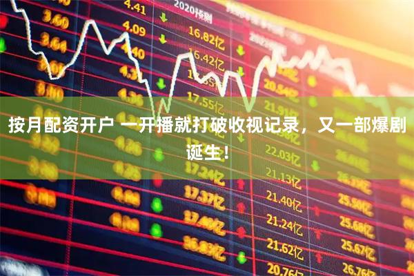 按月配资开户 一开播就打破收视记录，又一部爆剧诞生！