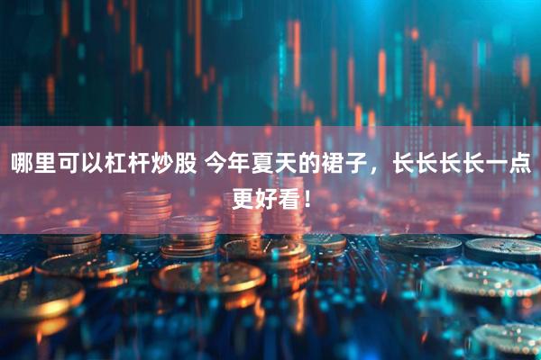 哪里可以杠杆炒股 今年夏天的裙子，长长长长一点更好看！