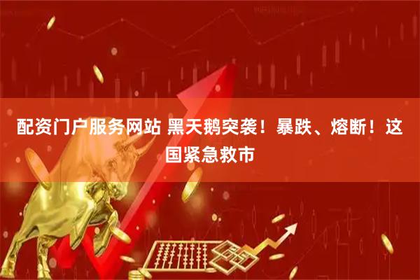配资门户服务网站 黑天鹅突袭！暴跌、熔断！这国紧急救市