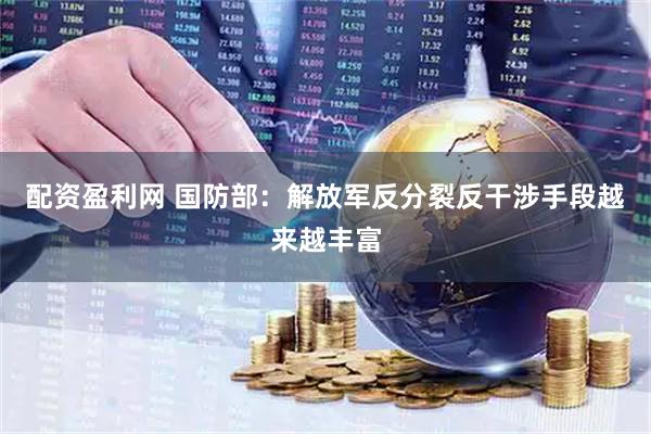 配资盈利网 国防部：解放军反分裂反干涉手段越来越丰富