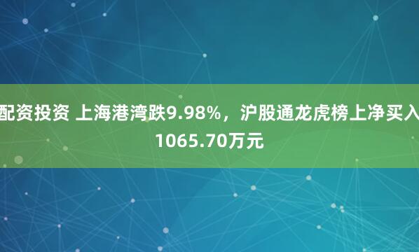 配资投资 上海港湾跌9.98%，沪股通龙虎榜上净买入1065.70万元