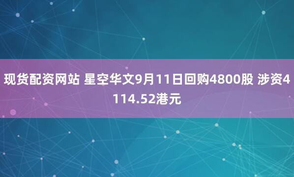 现货配资网站 星空华文9月11日回购4800股 涉资4114.52港元