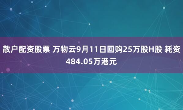 散户配资股票 万物云9月11日回购25万股H股 耗资484.05万港元