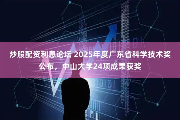 炒股配资利息论坛 2025年度广东省科学技术奖公布,中山大学24项成果获奖